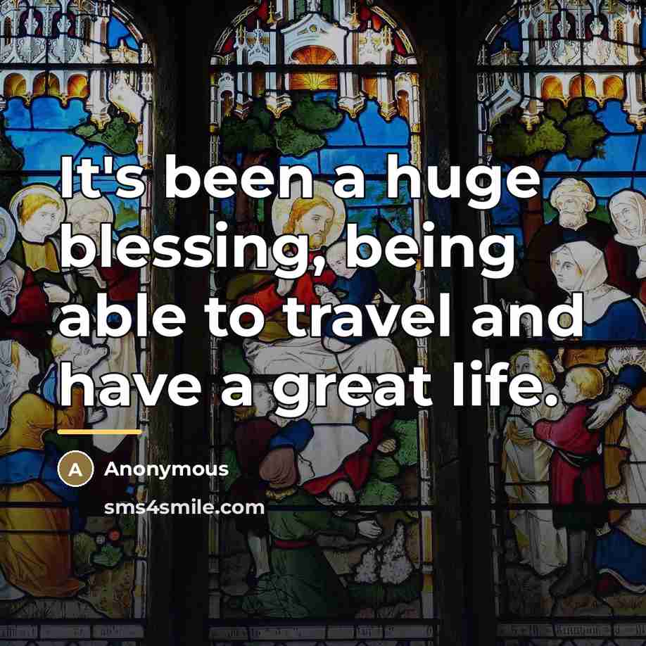 “It's been a huge blessing, being able to travel and…” quote by Anonymous