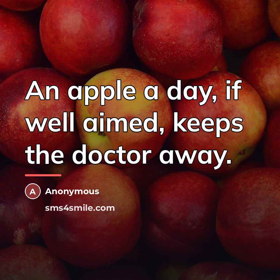 “An apple a day, if well aimed, keeps the doctor…” quote by Anonymous