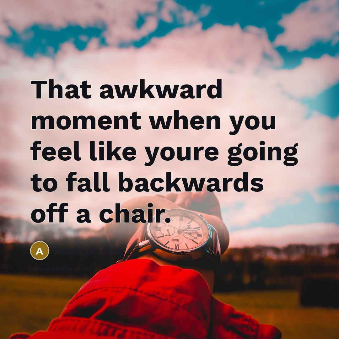 “That awkward moment when you feel like youre going to fall backwards off a chair.” quote by Anonymous