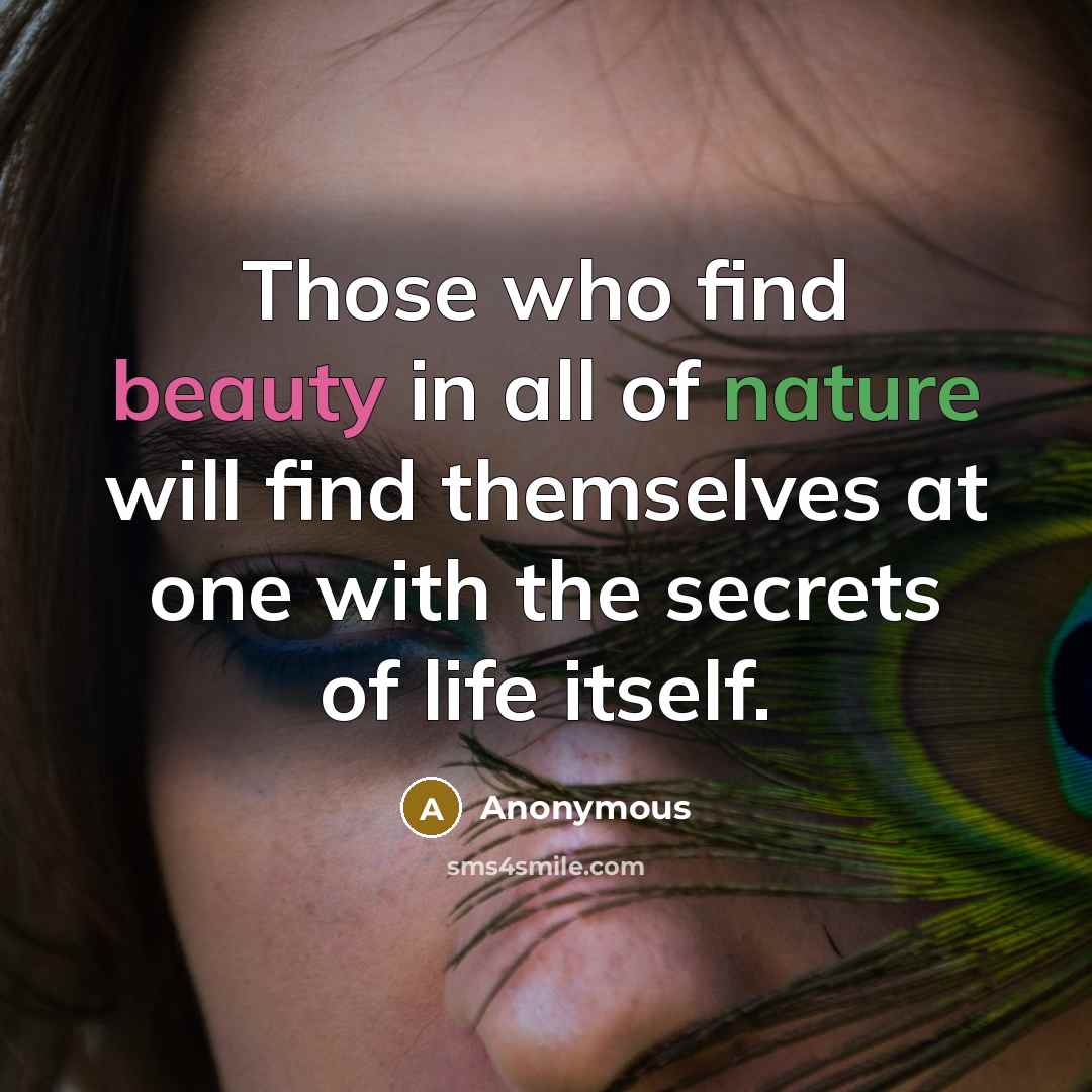 “Those who find beauty in all of nature will find themselves at one with the secrets of life itself.” quote by Anonymous