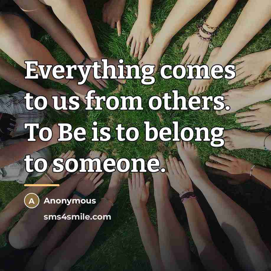 “Everything comes to us from others. To Be is to…” quote by Anonymous