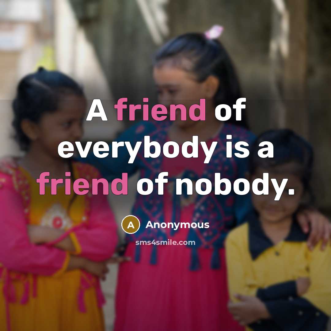 “A friend of everybody is a friend of nobody.” quote by Anonymous
