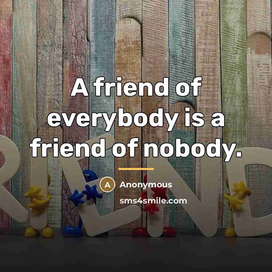 “A friend of everybody is a friend of nobody.…” quote by Anonymous