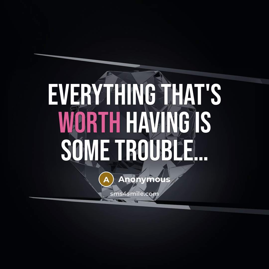 “Everything that's worth having is some trouble…” quote by Anonymous