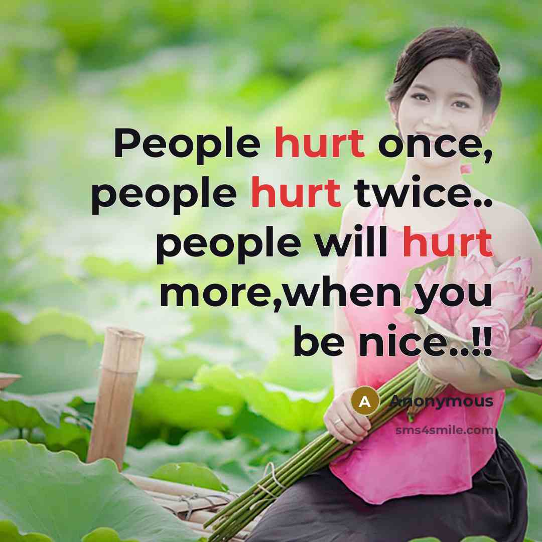 “People hurt once, people hurt twice.. people will hurt more,when you be nice..!!” quote by Anonymous