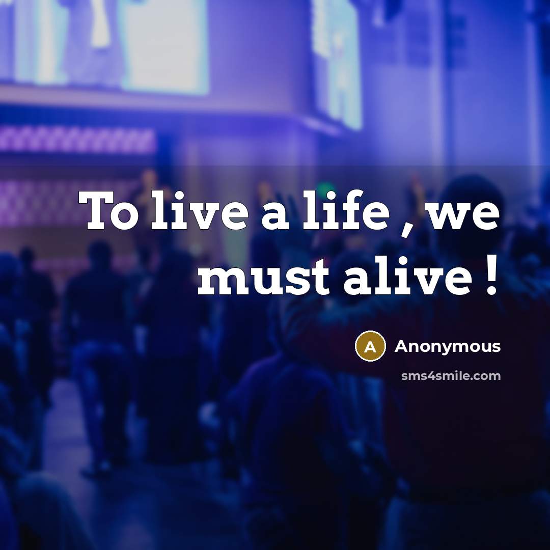 “To live a life , we must alive !…” quote by Anonymous