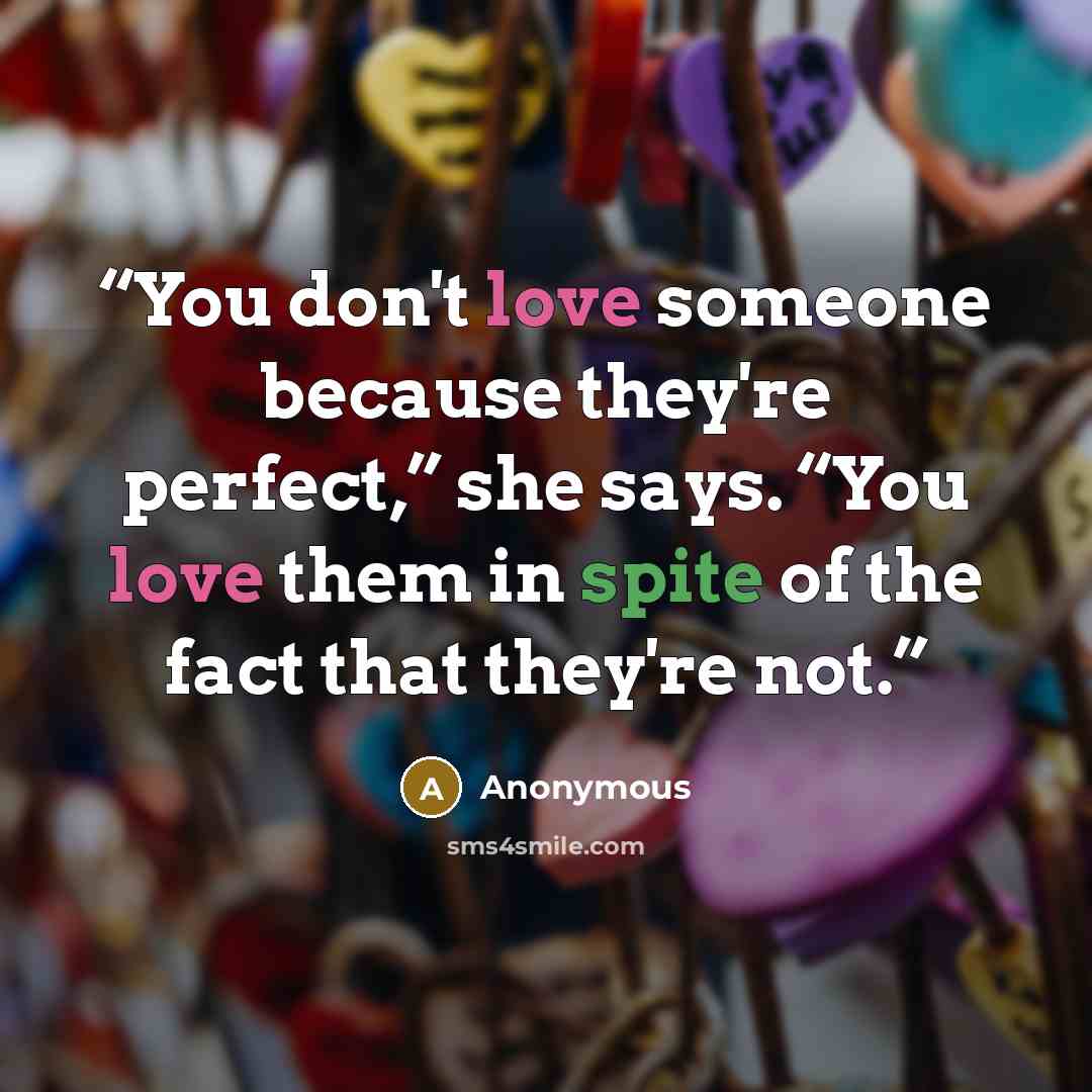 “You don't love someone because they're perfect,” she says. “You love them in spite of the fact that they're not.” quote by Anonymous