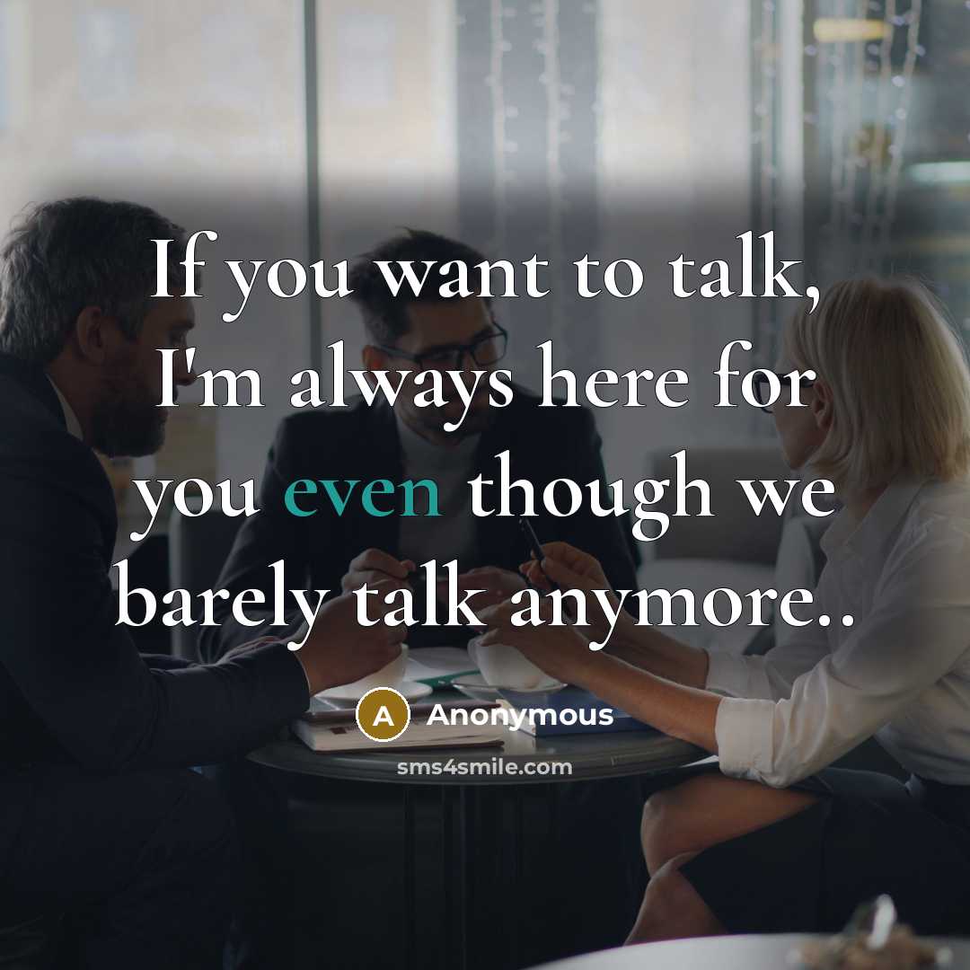 “If you want to talk, I'm always here for you even though we barely talk anymore..” quote by Anonymous