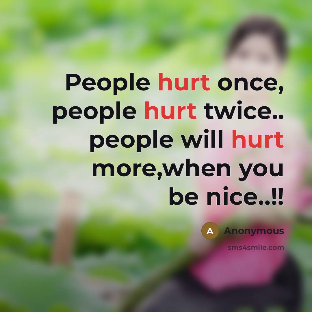 “People hurt once, people hurt twice.. people will hurt more,when you be nice..!!” quote by Anonymous