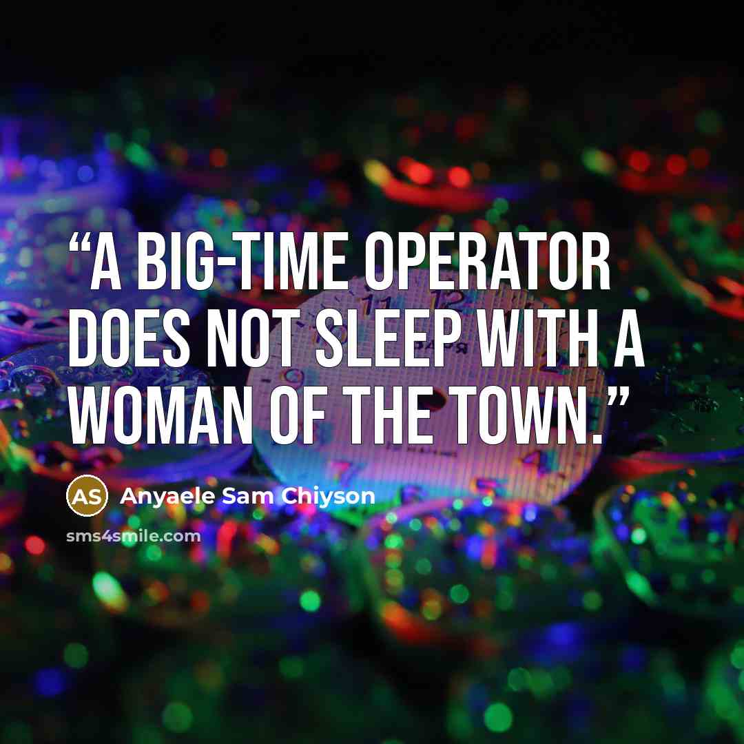“A big-time operator does not sleep with a woman of the town.” quote by Anyaele Sam Chiyson