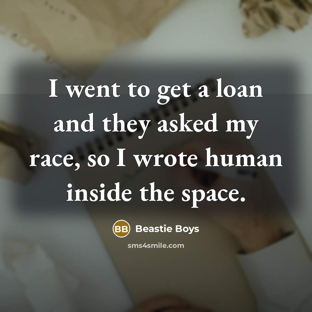 “I went to get a loan and they asked my race, so I wrote human inside the space.” quote by Beastie Boys