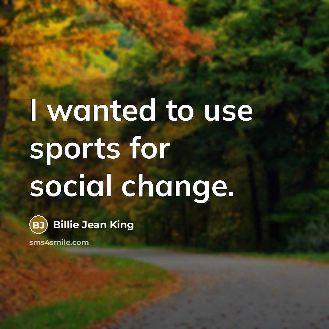 “I wanted to use sports for social change.…” quote by Billie Jean King