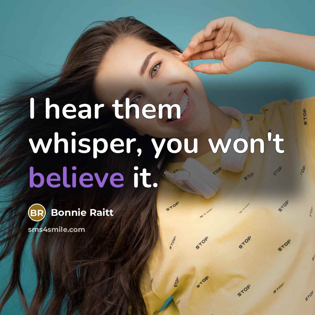 “I hear them whisper, you won't believe it.…” quote by Bonnie Raitt