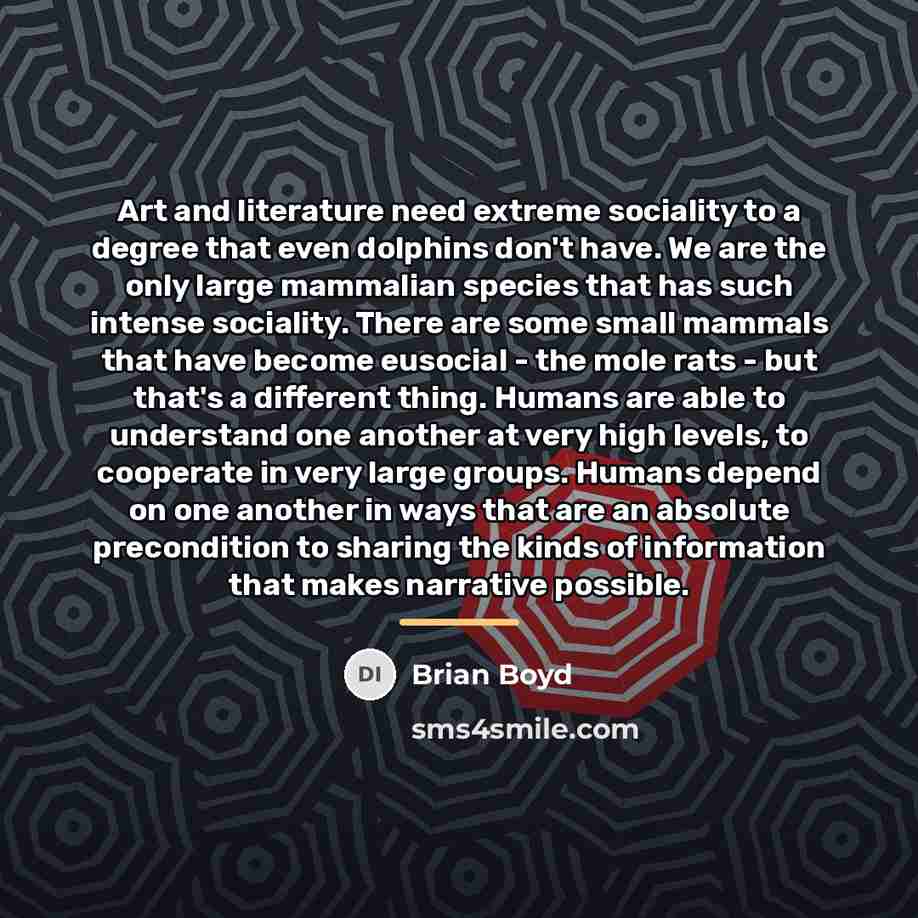 “Art and literature need extreme sociality to a degree that…” quote by Brian Boyd