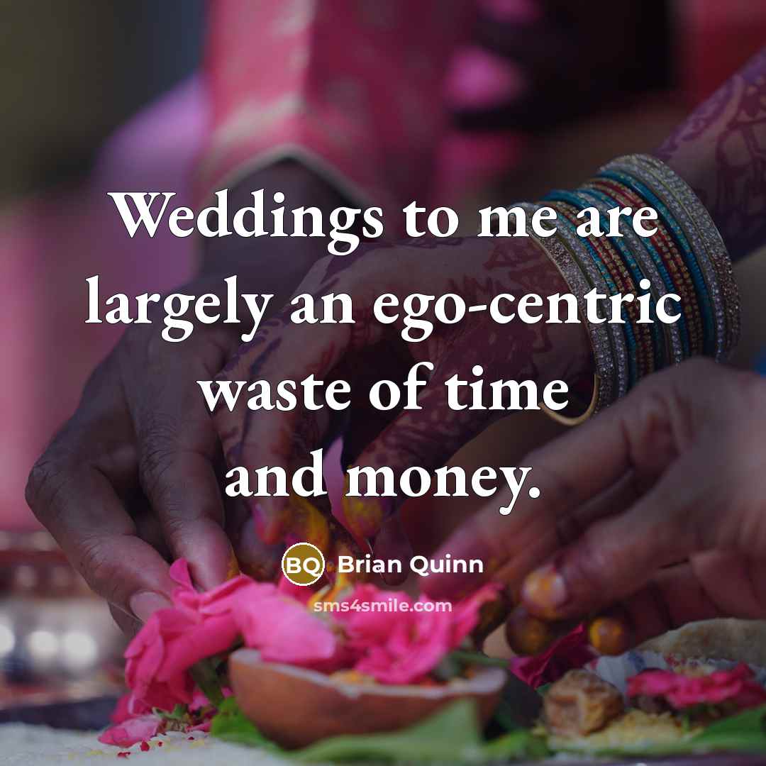 “Weddings to me are largely an ego-centric waste of time…” quote by Brian Quinn