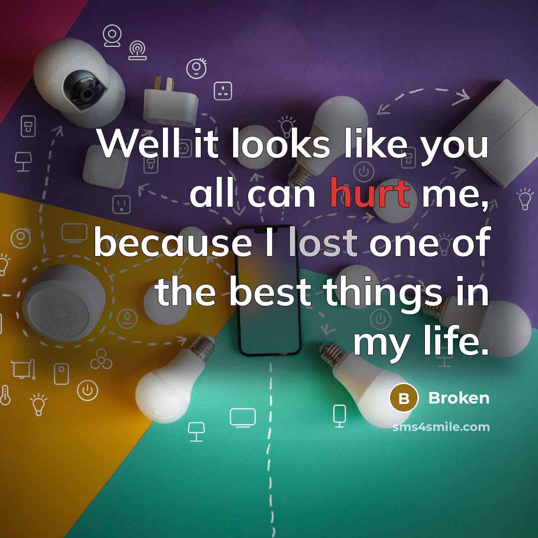 “Well it looks like you all can hurt me, because I lost one of the best things in my life.” quote by Broken