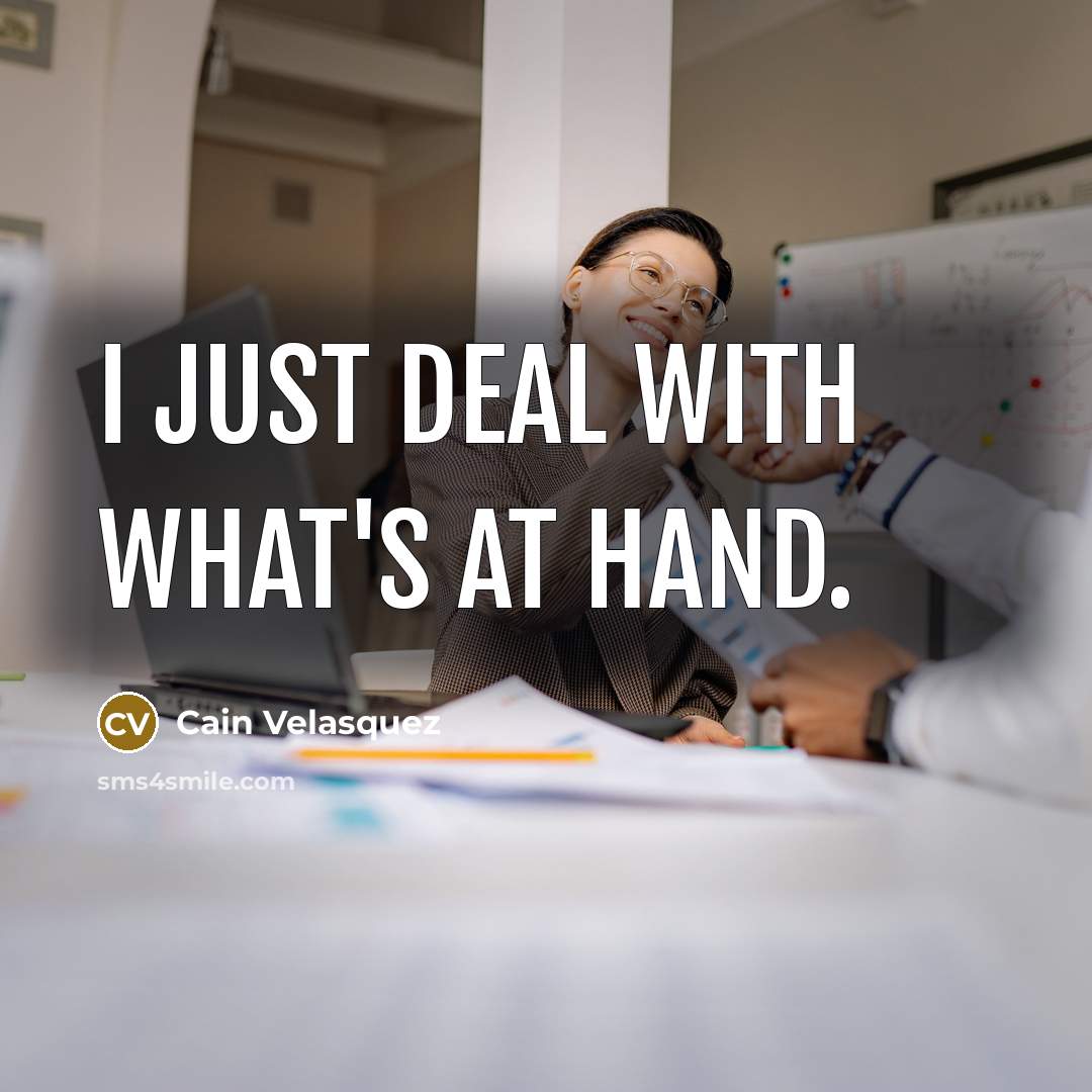 “I just deal with what's at hand.…” quote by Cain Velasquez