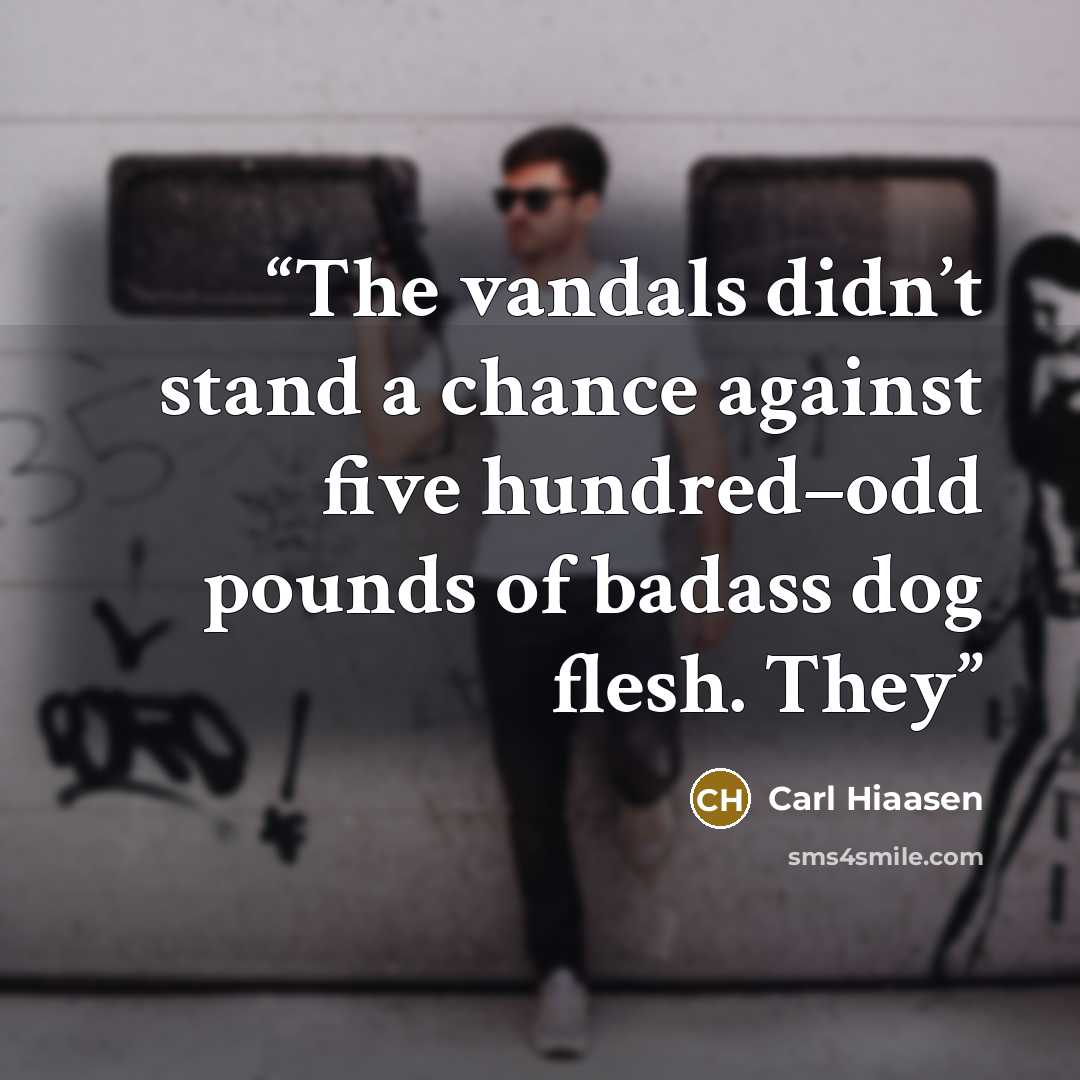 “The vandals didn’t stand a chance against five hundred–odd pounds of badass dog flesh. They” quote by Carl Hiaasen