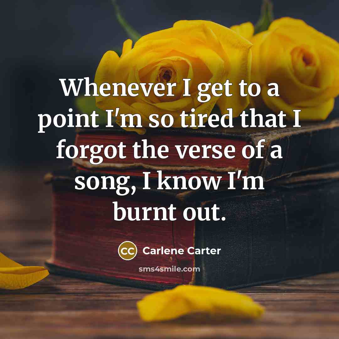 “Whenever I get to a point I'm so tired that…” quote by Carlene Carter