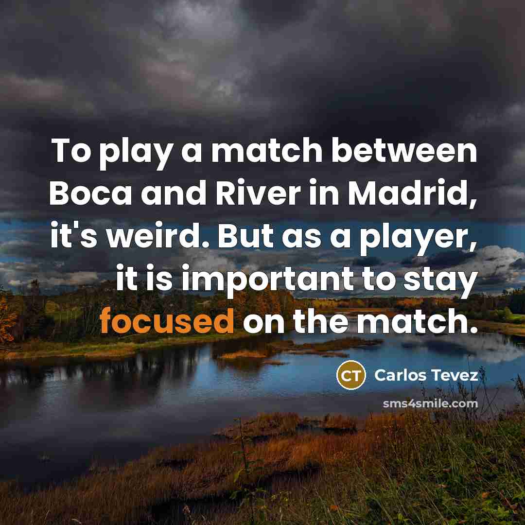 “To play a match between Boca and River in Madrid, it's weird. But as a player, it is important to stay focused on the match.” quote by Carlos Tevez