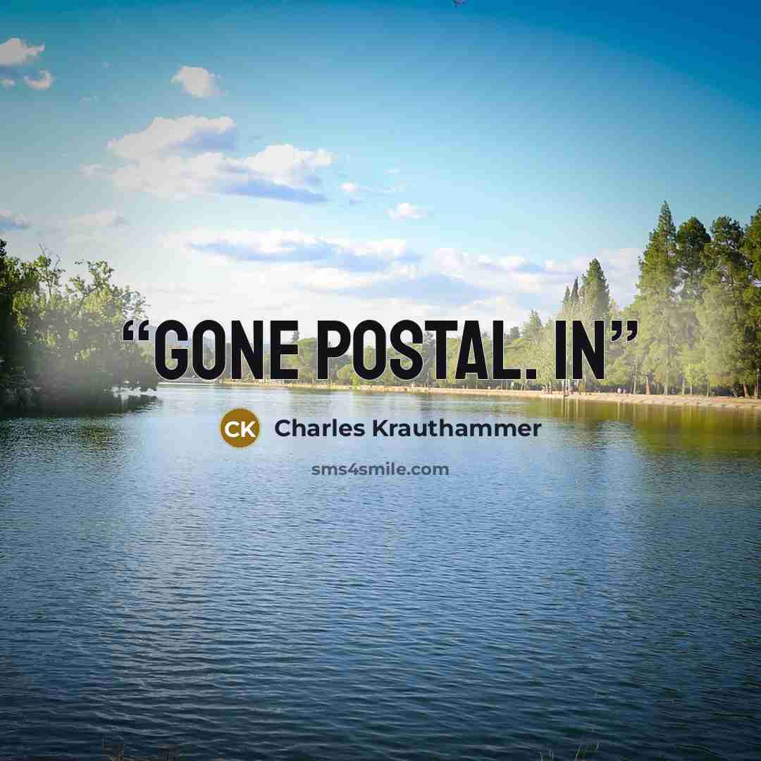 “gone postal. In” quote by Charles Krauthammer