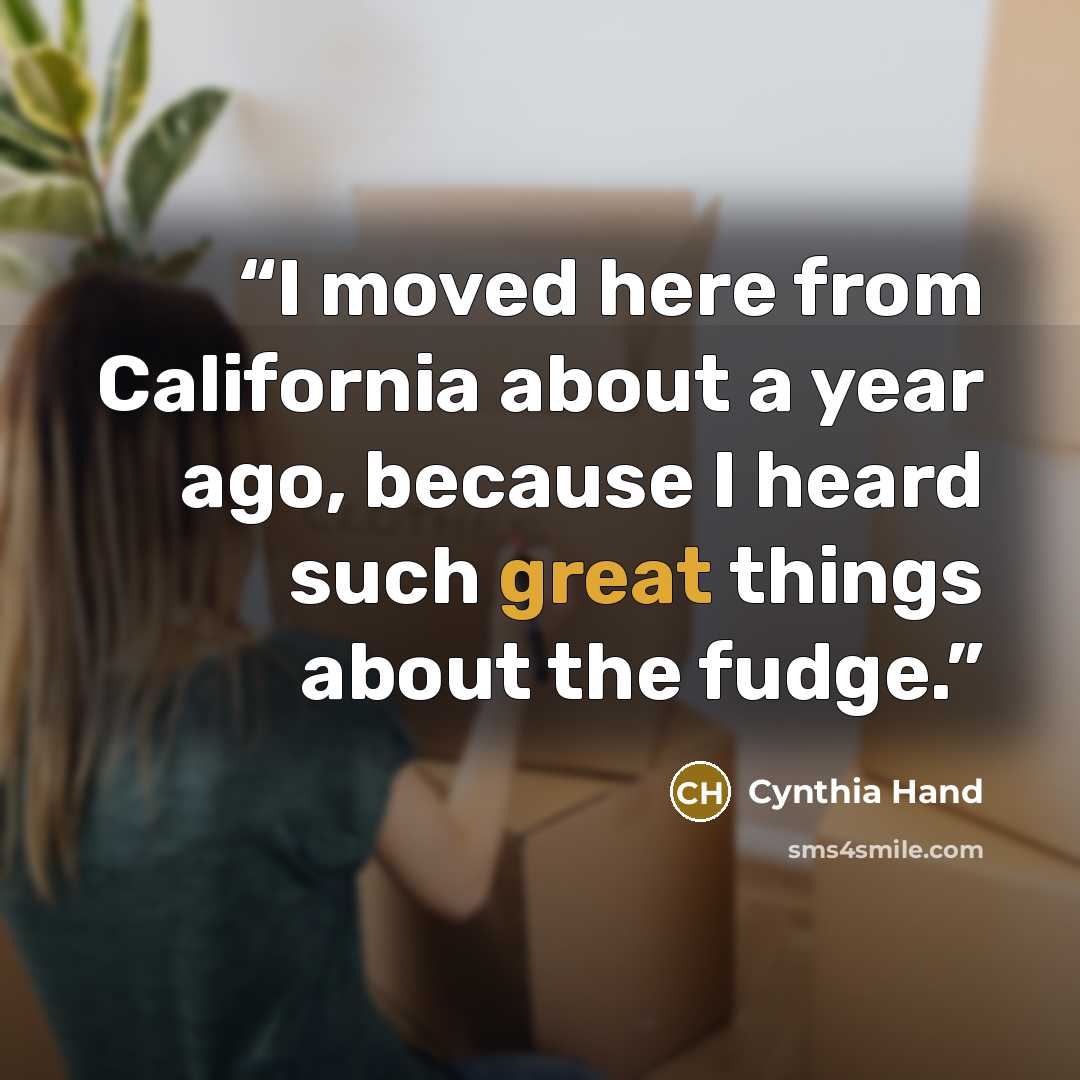 “I moved here from California about a year ago, because I heard such great things about the fudge.” quote by Cynthia Hand