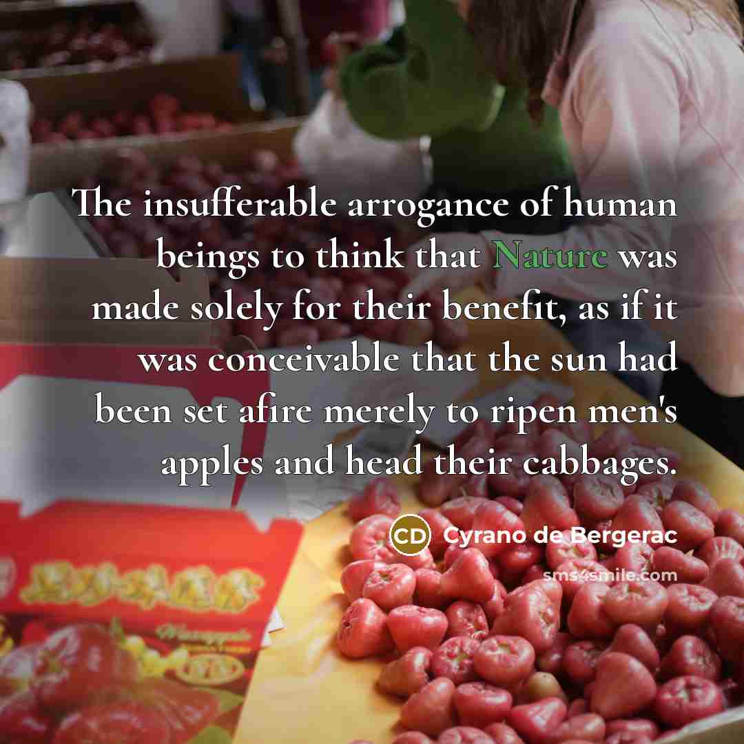 “The insufferable arrogance of human beings to think that Nature…” quote by Cyrano de Bergerac