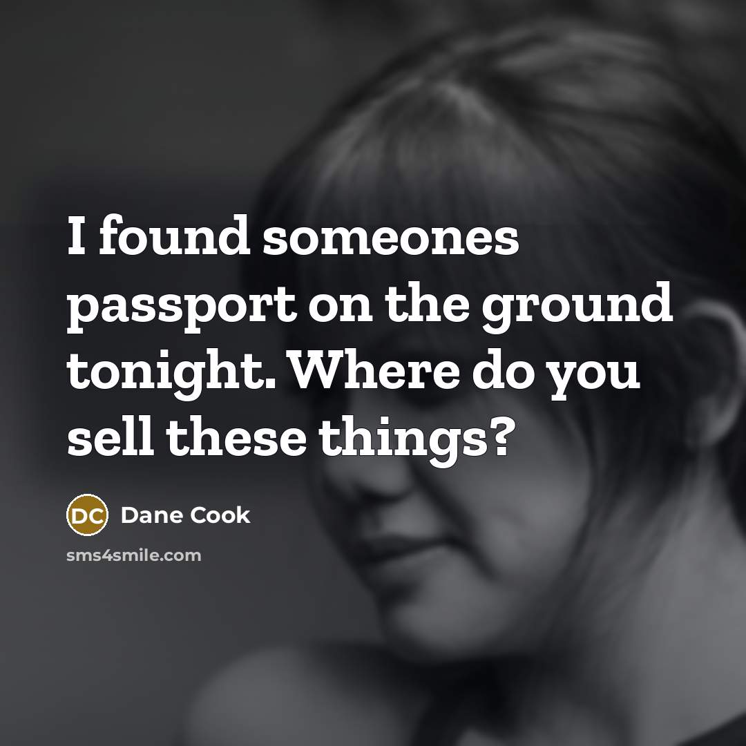 “I found someones passport on the ground tonight. Where do you sell these things?” quote by Dane Cook