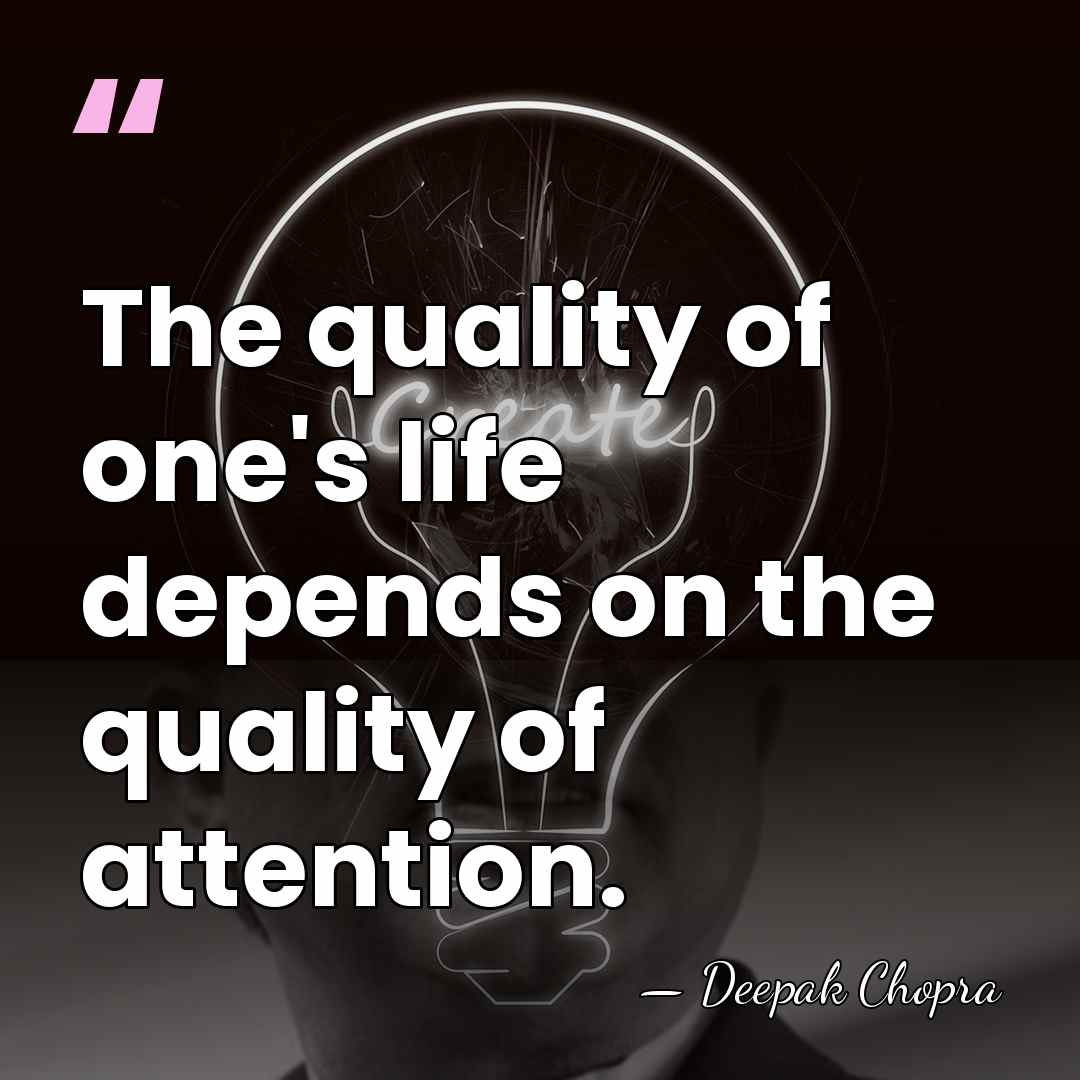 The quality of one's life depends on the quality of attention. - Deepak Chopra