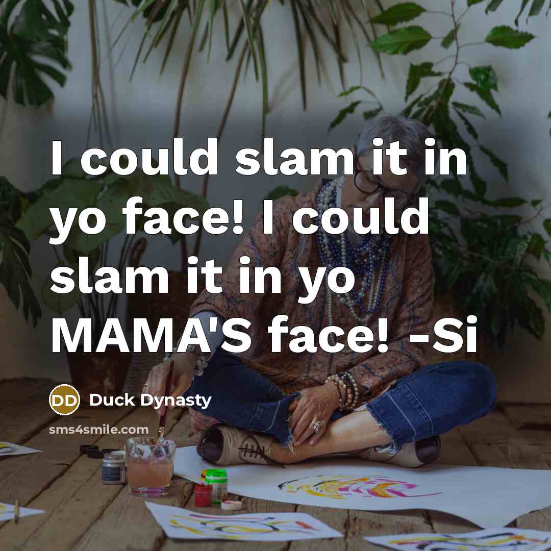 “I could slam it in yo face! I could slam…” quote by Duck Dynasty