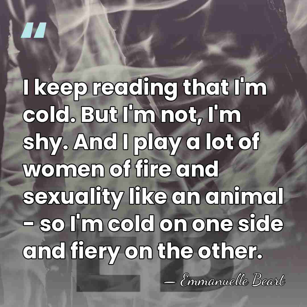I keep reading that I'm cold. But I'm not, I'm shy. And&hellip; - Emmanuelle Beart