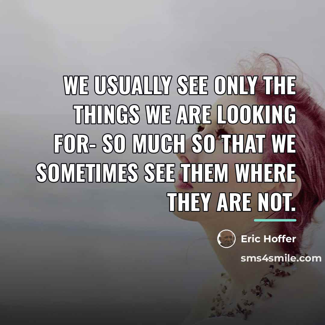 “We usually see only the things we are looking for-…” quote by Eric Hoffer
