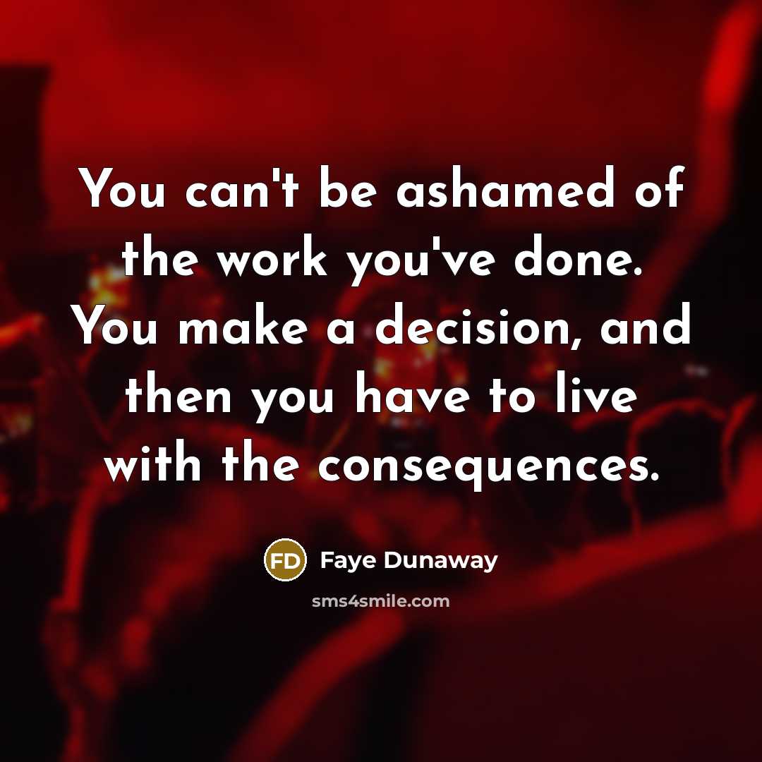 “You can't be ashamed of the work you've done. You…” quote by Faye Dunaway