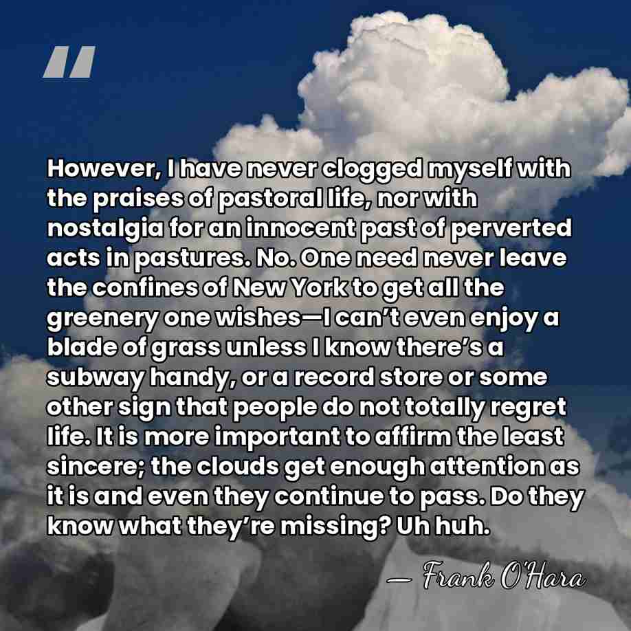 However, I have never clogged myself with the praises of pastoral life,&hellip; - Frank O'Hara