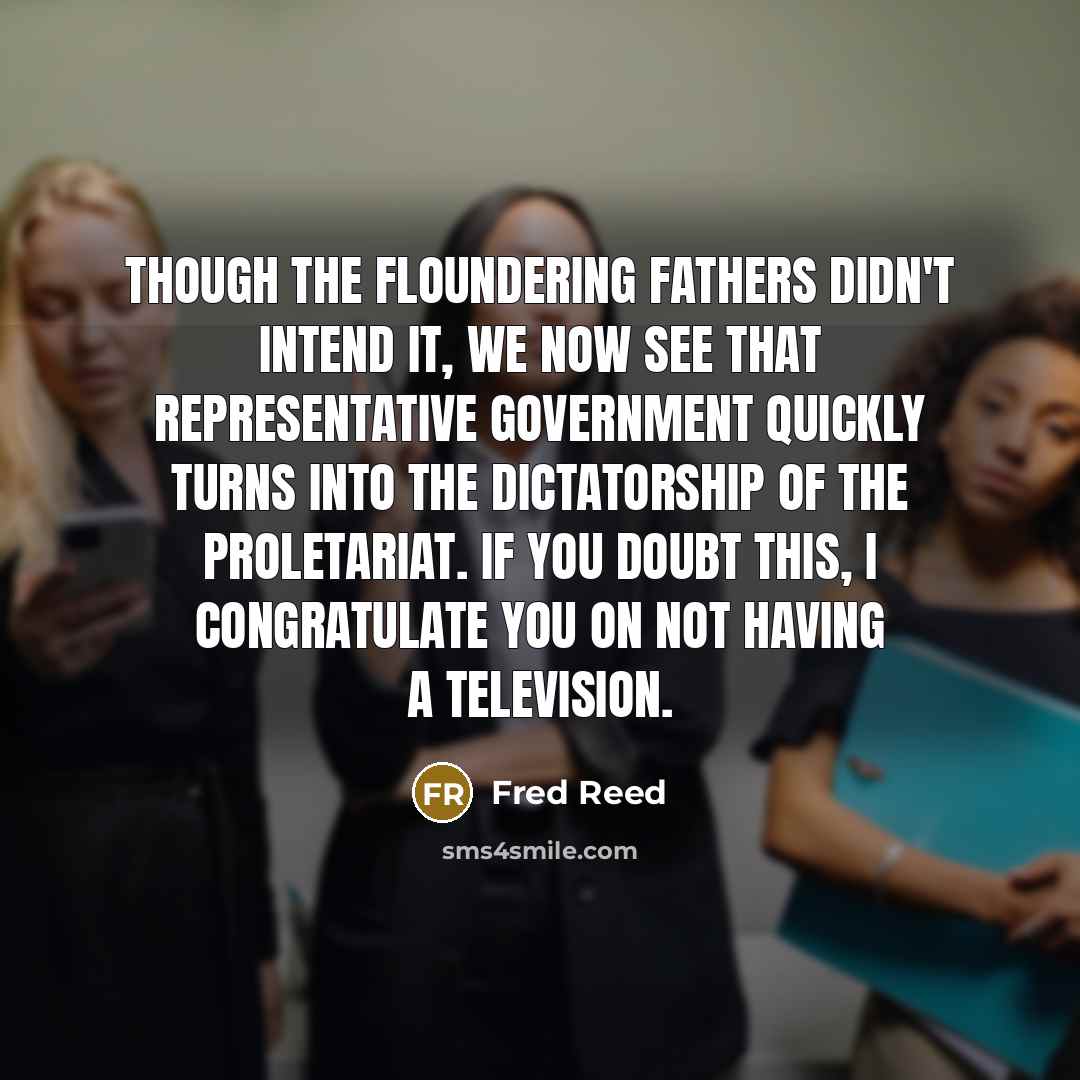 “Though the Floundering Fathers didn't intend it, we now see…” quote by Fred Reed