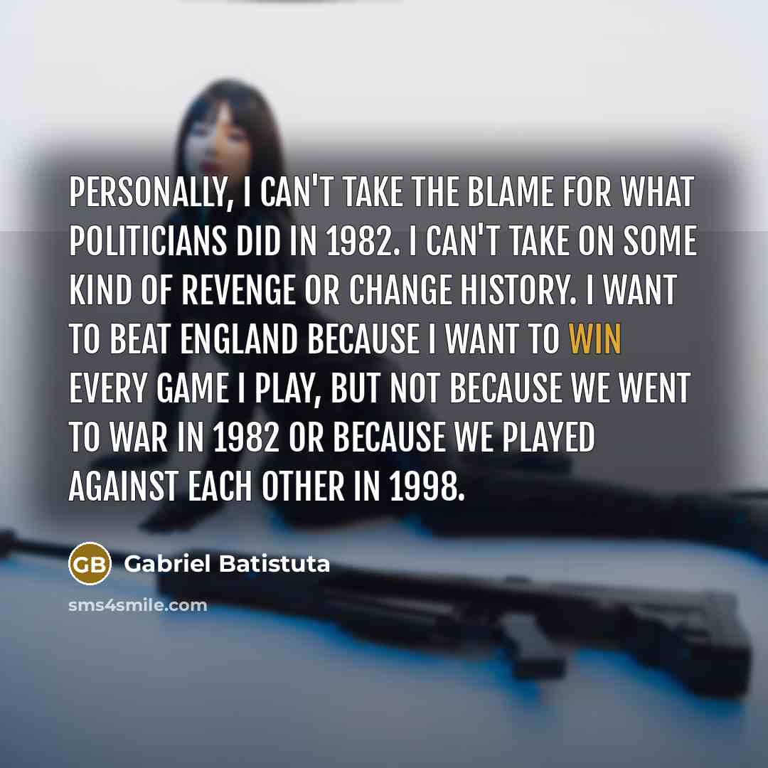 “Personally, I can't take the blame for what politicians did…” quote by Gabriel Batistuta