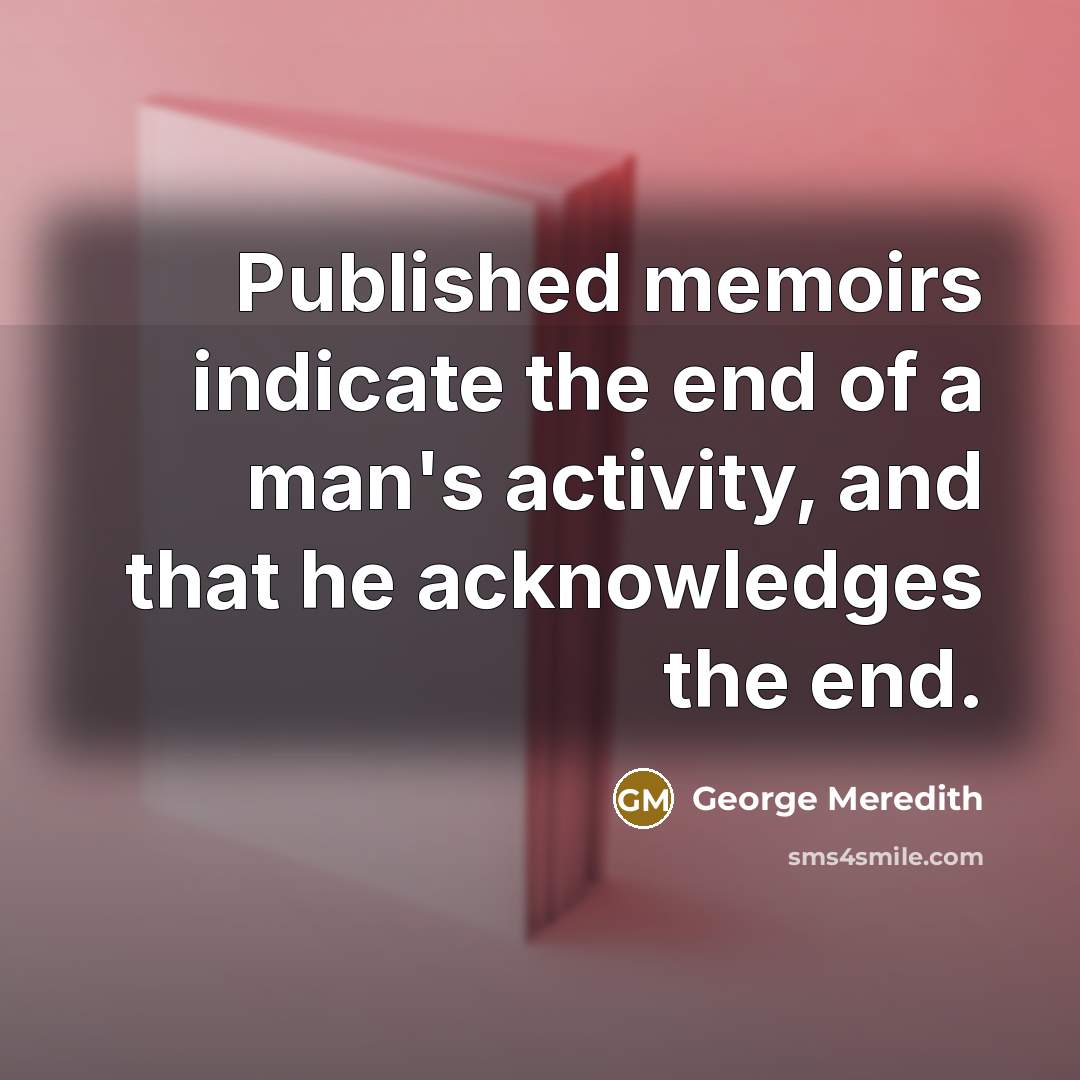 “Published memoirs indicate the end of a man's activity, and…” quote by George Meredith