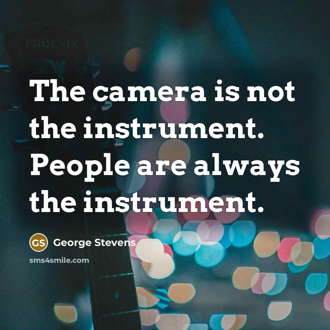 “The camera is not the instrument. People are always the…” quote by George Stevens