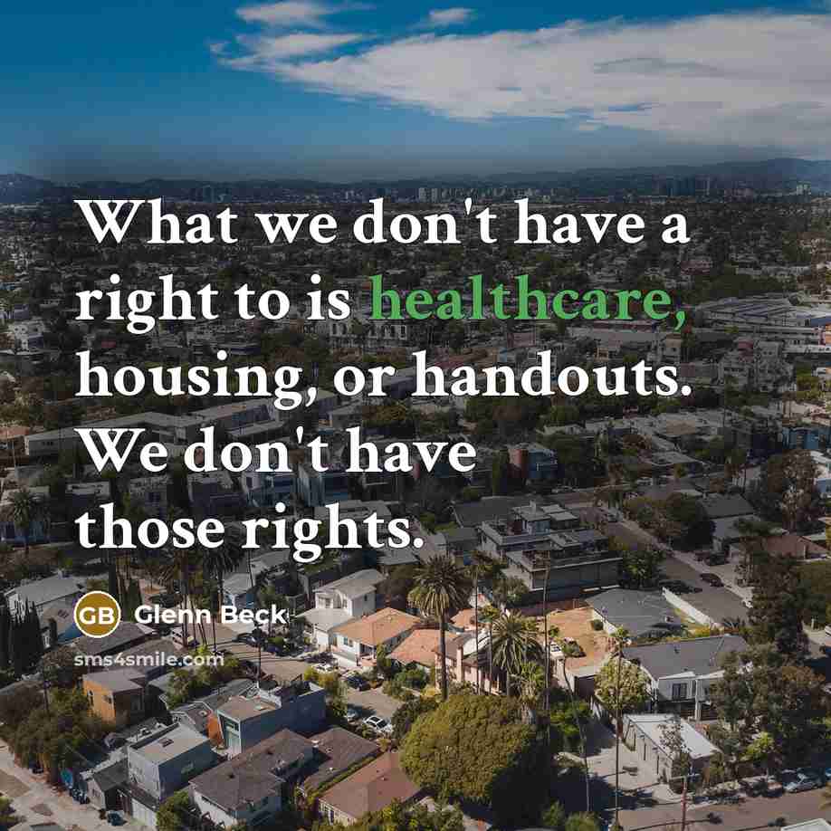 “What we don't have a right to is healthcare, housing,…” quote by Glenn Beck
