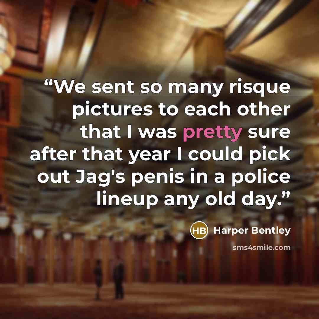“We sent so many risque pictures to each other that I was pretty sure after that year I could pick out Jag's penis in a police lineup any old day.” quote by Harper Bentley