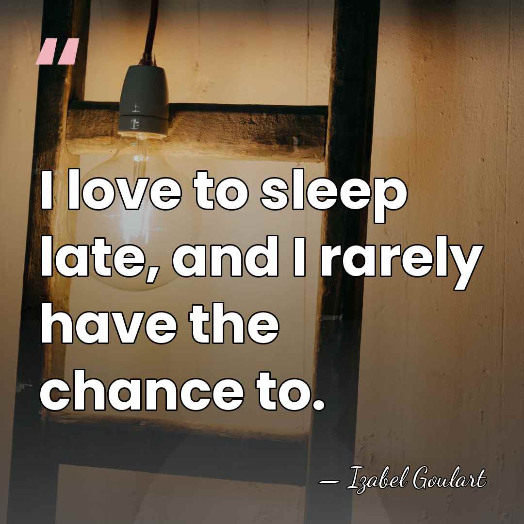 I love to sleep late, and I rarely have the chance to. - Izabel Goulart