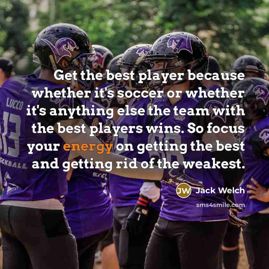 “Get the best player because whether it's soccer or whether…” quote by Jack Welch