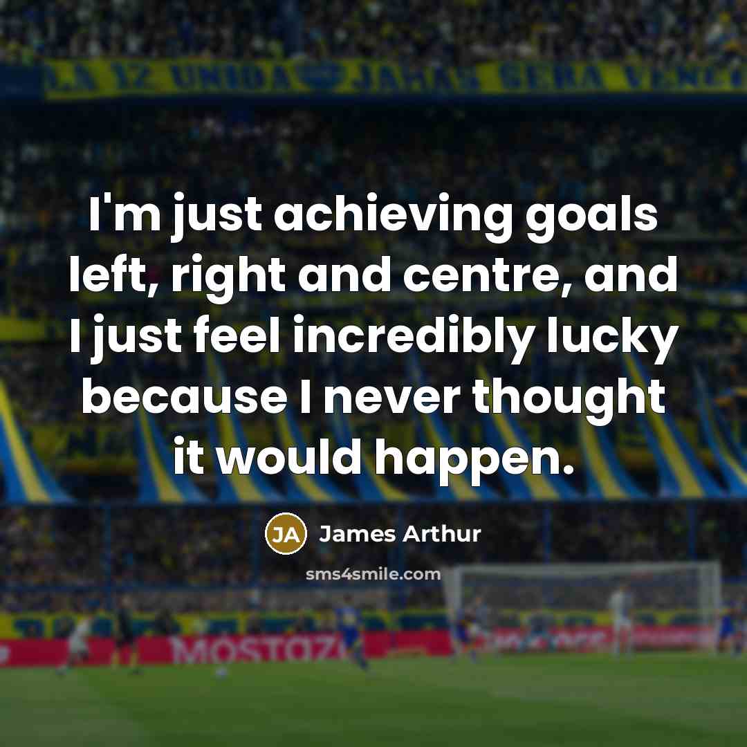 “I'm just achieving goals left, right and centre, and I…” quote by James Arthur