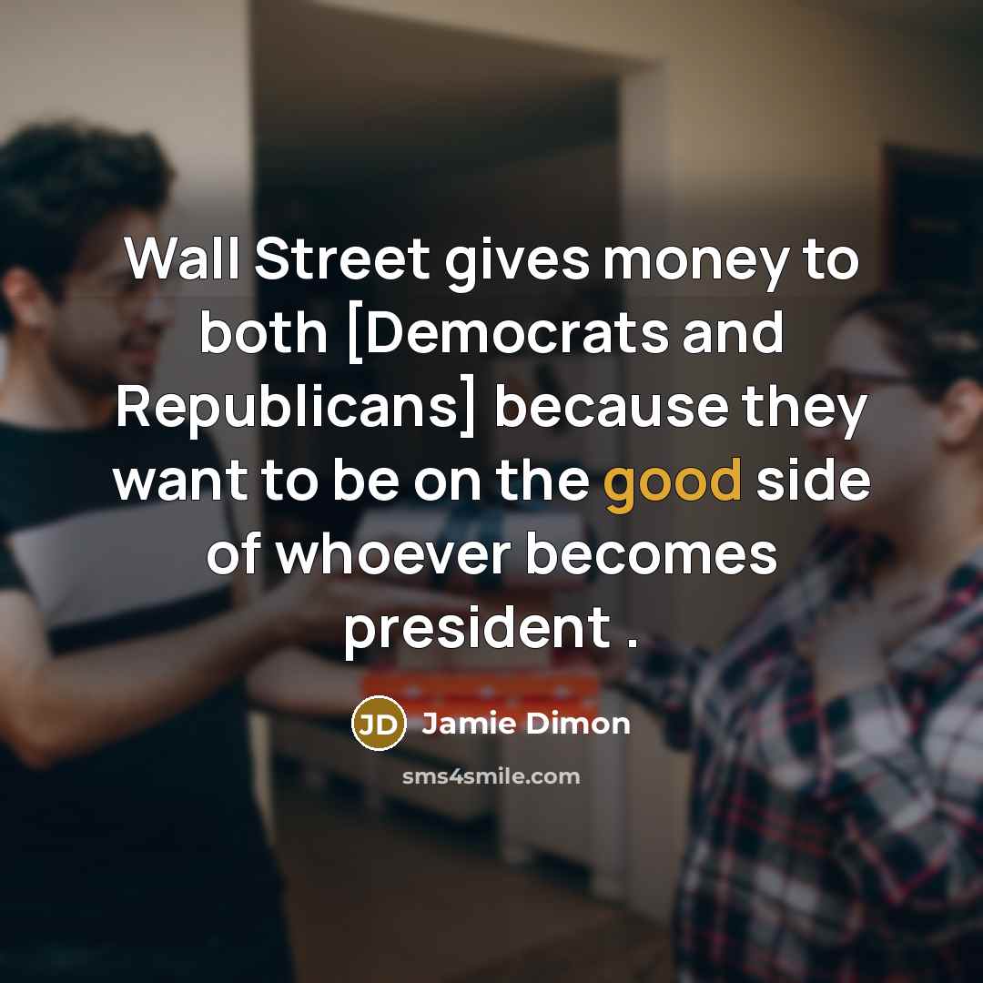 “Wall Street gives money to both [Democrats and Republicans] because…” quote by Jamie Dimon