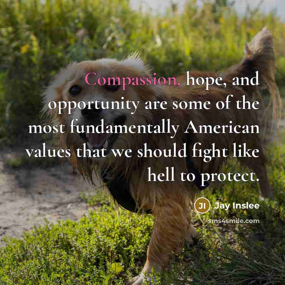 “Compassion, hope, and opportunity are some of the most fundamentally…” quote by Jay Inslee