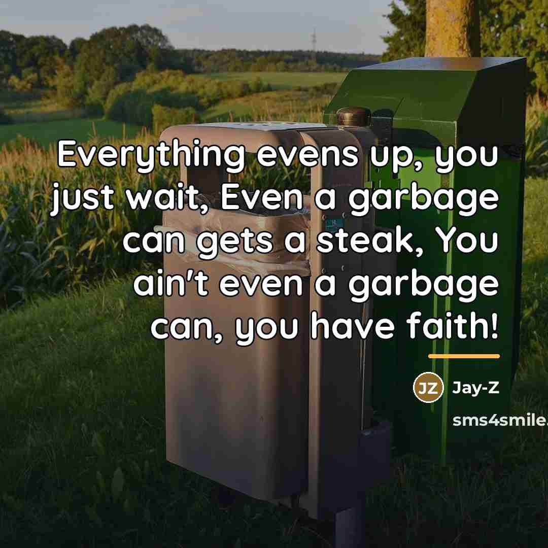 “Everything evens up, you just wait, Even a garbage can…” quote by Jay-Z