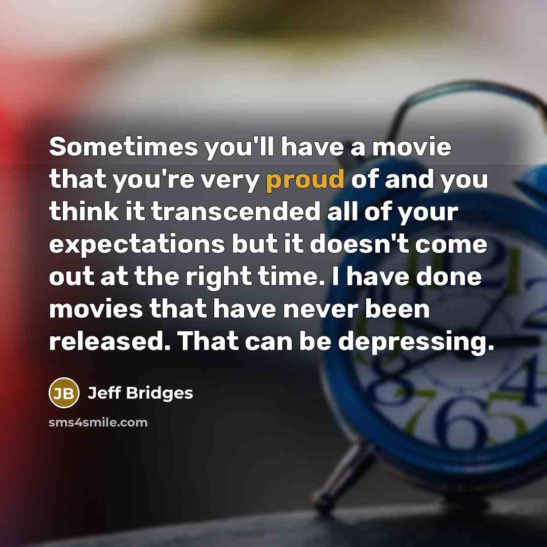 “Sometimes you'll have a movie that you're very proud of…” quote by Jeff Bridges