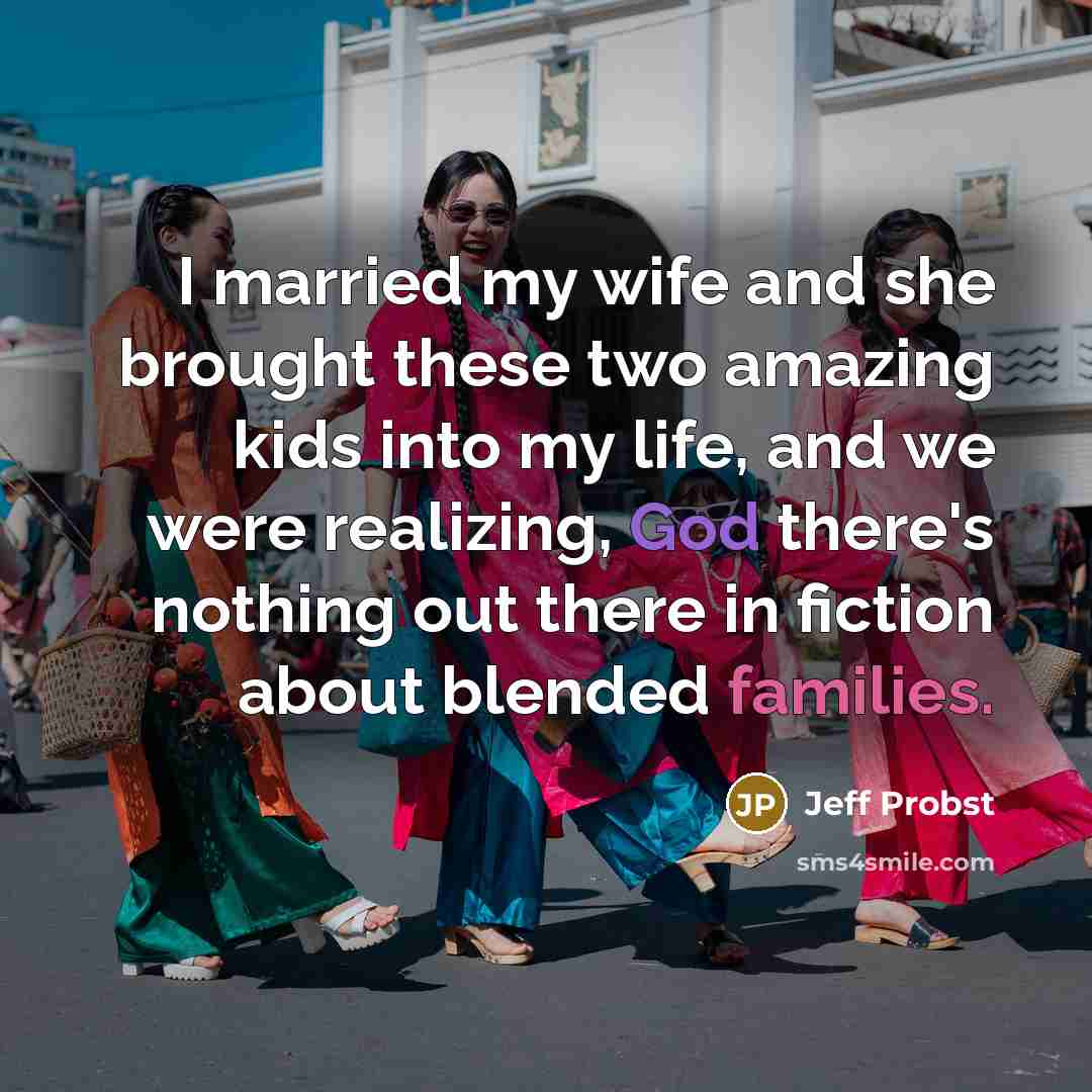 “I married my wife and she brought these two amazing kids into my life, and we were realizing, God there's nothing out there in fiction about blended families.” quote by Jeff Probst