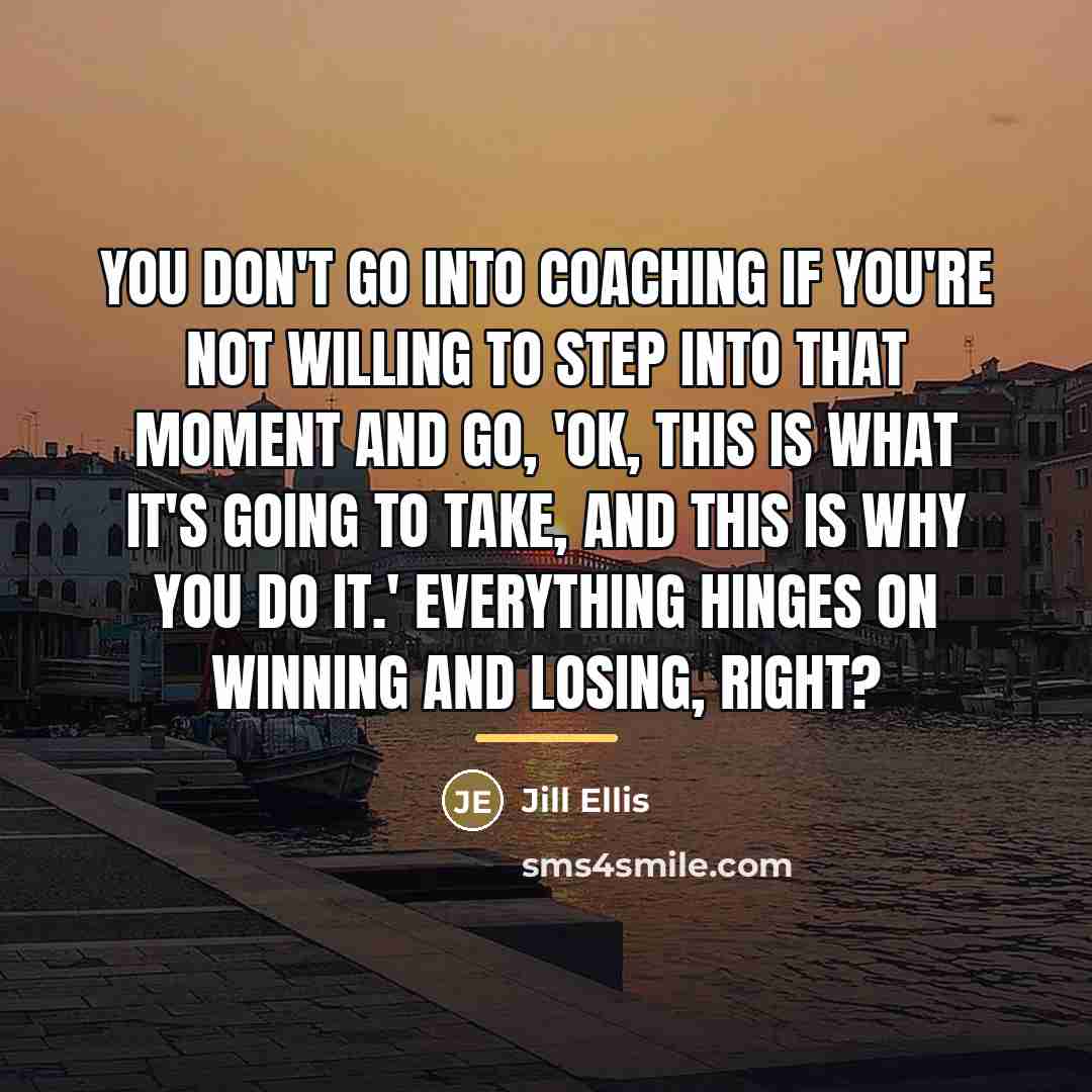 “You don't go into coaching if you're not willing to…” quote by Jill Ellis