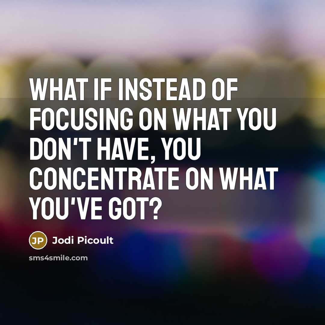 “What if instead of focusing on what you don't have,…” quote by Jodi Picoult